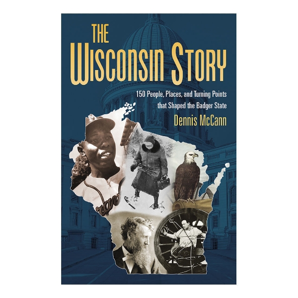 The Wisconsin Story: 150 People, Places, and Turning Points that Shaped the Badger State
