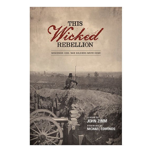Picture of This Wicked Rebellion: Wisconsin Civil War Soldiers Write Home