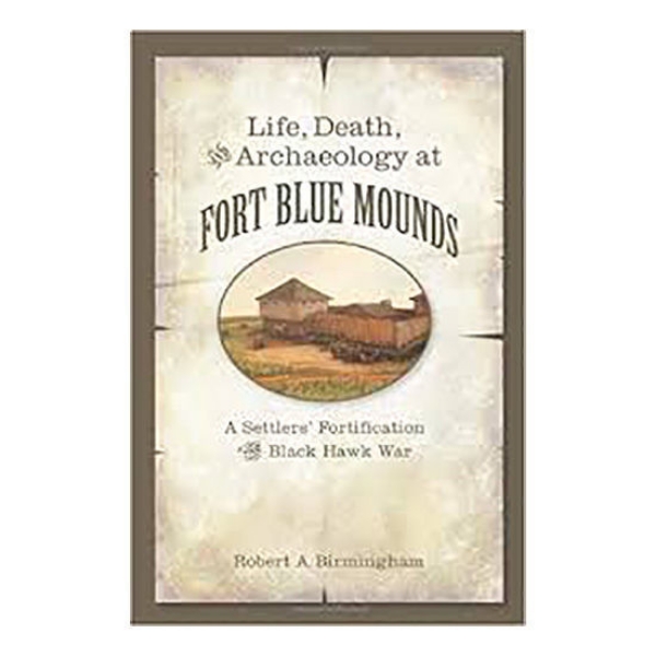 Picture of Life, Death, and Archaeology at Fort Blue Mounds: A Settlers’ Fortification of the Black Hawk War