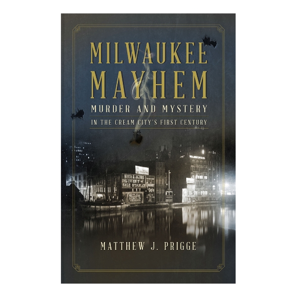 Milwaukee Mayhem: Murder and Mystery in the Cream City’s First Century