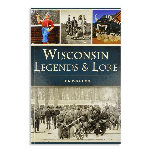 Book cover of Wisconsin Legends and Lore by Tea Krulos with pictures of Paul Bunyan, Native American Indians, a Hodag statue, and a lumberjack camp.
