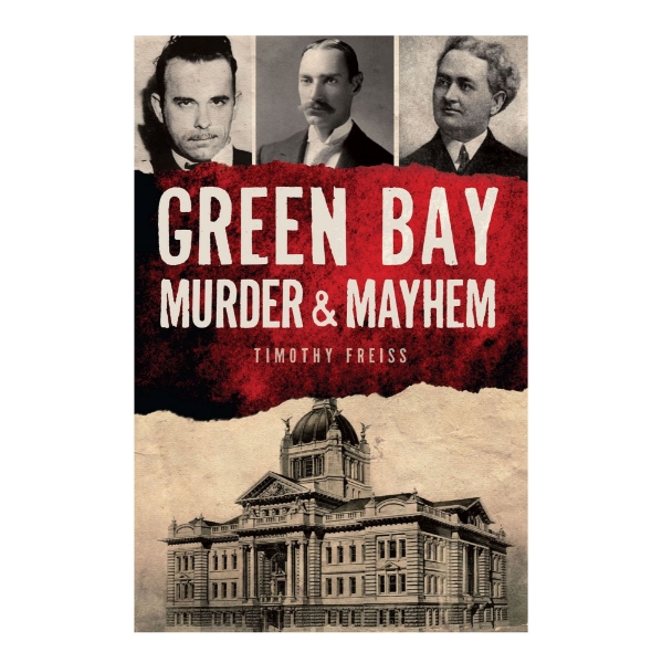 Book cover of "Green Bay Murder and Mayhem" with three black and white portraits of men at the top, the title in the middle, and a photograph of a building at the bottom.