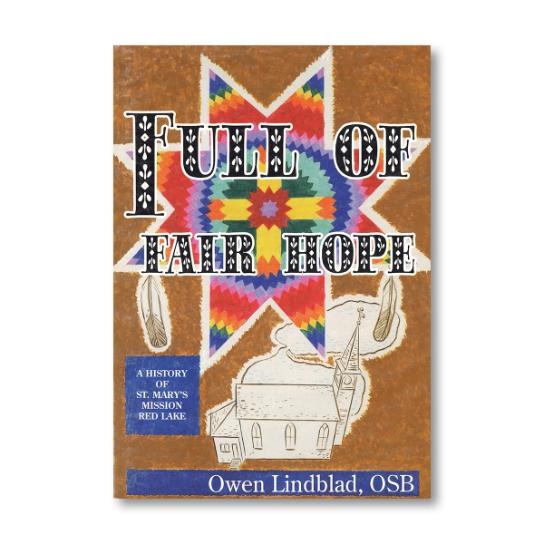 This book cover features a colorful starburst pattern in the center, resembling a quiltdesign with bright, geometric shapes. "FULL OF FAIR HOPE," is written in bold letters above the starburst and below it, there is an illustration of  a church. To the left of the church, there is a blue textbox with white lettering that reads "A History of St. Mary's Mission Red Lake." The author's name, "Owen Lindblad OSB" is written in white over a blue background
