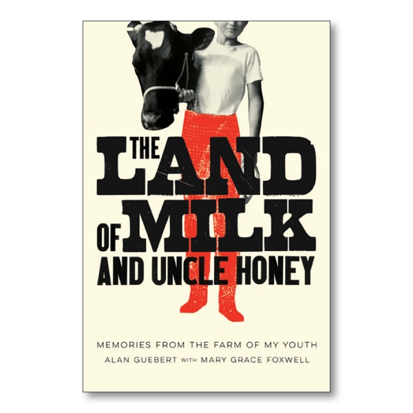 This cover features an image of a boy wearing red pants standing with a cow. The title, "THE LAND OF MILK AND UNCLE HONEY," is written in bold, black letters. Underneath that, the subtitle "MEMORIES FROM THE FARM OF MY YOUTH," is written in thin black letters. Underneath that is the author's names "ALAN GUEBERT WITH MARY GRACE FOXWELL," written in the same font.