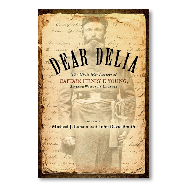"Dear Delia: The Civil War Letters of Captain Henry F. Young," is written over a black and white image of Captain Henry F. Young that is printed on a piece of old weathered letters.