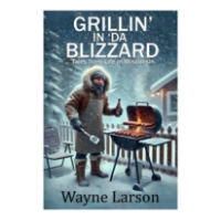 Front cover of "Grillin' in Da Blizzard" by Wayne Larson. Man standing outside in blizzard next to grill.